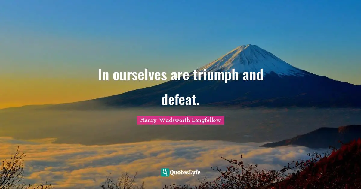 In ourselves are triumph and defeat.