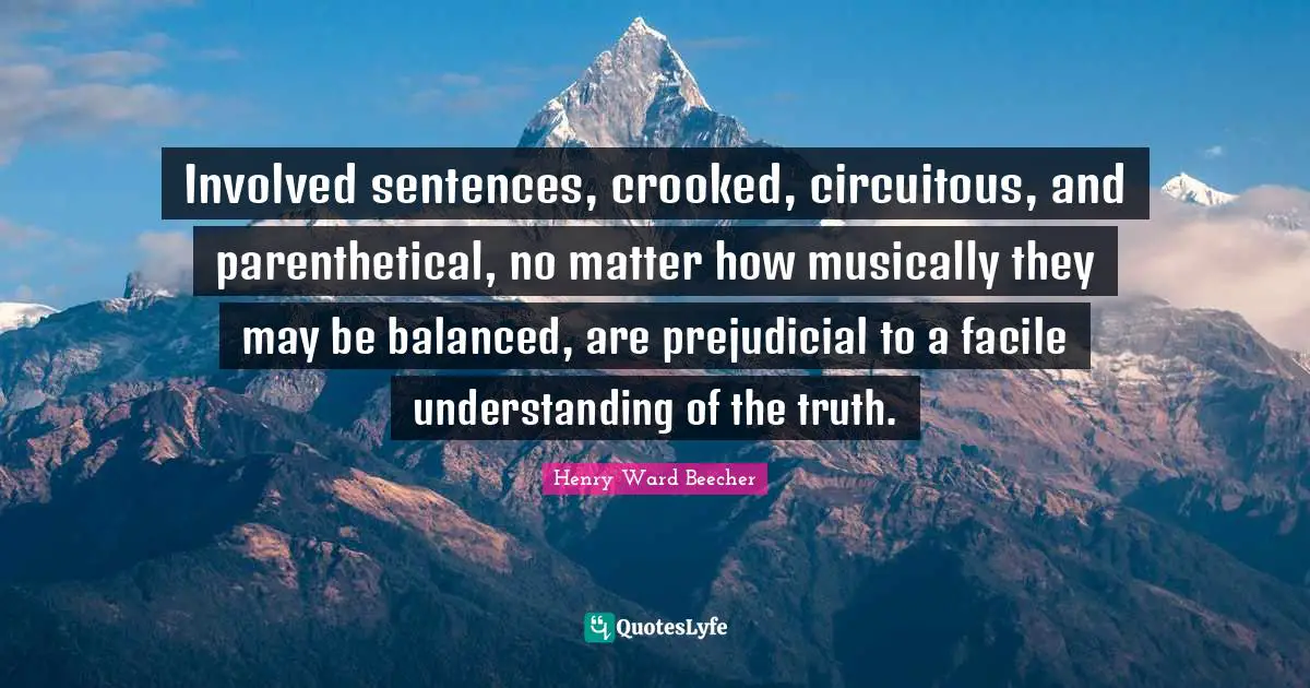 Involved sentences, crooked, circuitous, and parenthetical, no matter how musically they may be balanced, are prejudicial to a facile understanding of the truth.