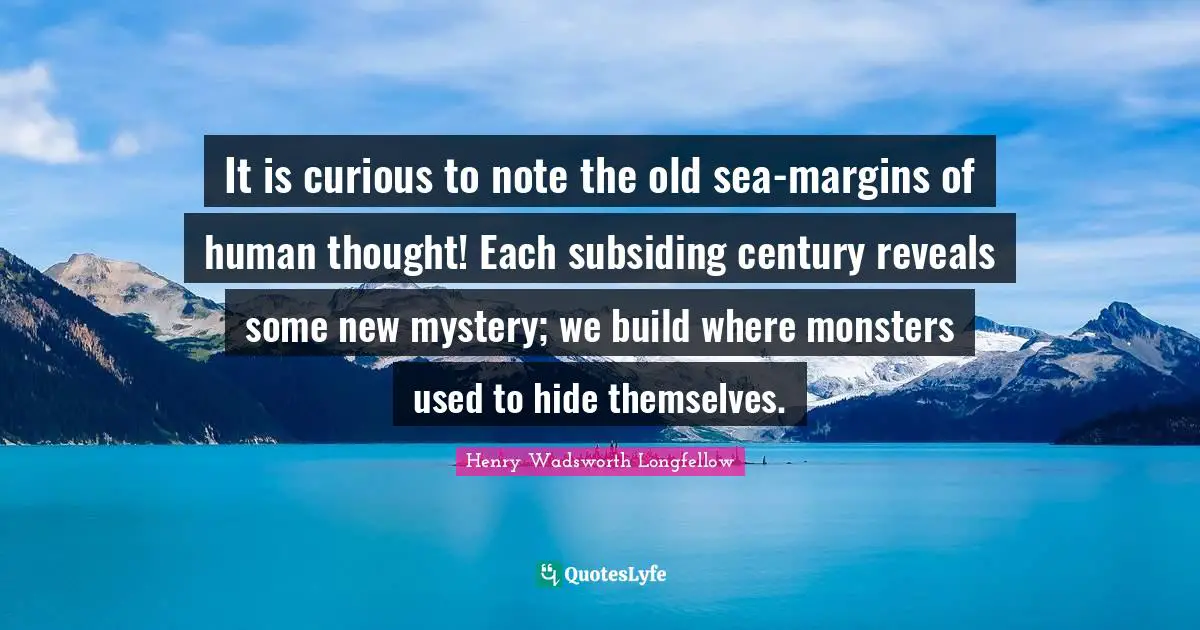 It is curious to note the old sea-margins of human thought! Each subsiding century reveals some new mystery; we build where monsters used to hide themselves.