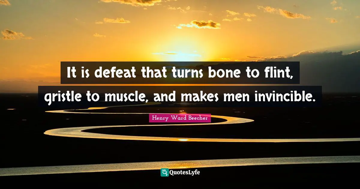 It is defeat that turns bone to flint, gristle to muscle, and makes men invincible.