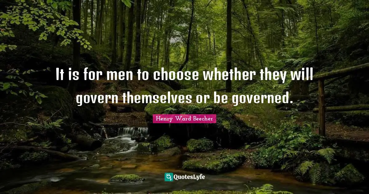 It is for men to choose whether they will govern themselves or be governed.