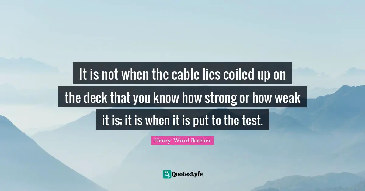 It is not when the cable lies coiled up on the deck that you know how strong or how weak it is; it is when it is put to the test.