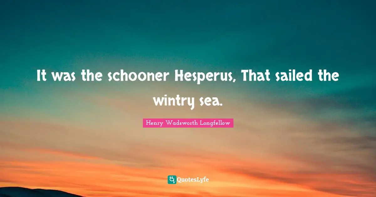 It was the schooner Hesperus, That sailed the wintry sea.