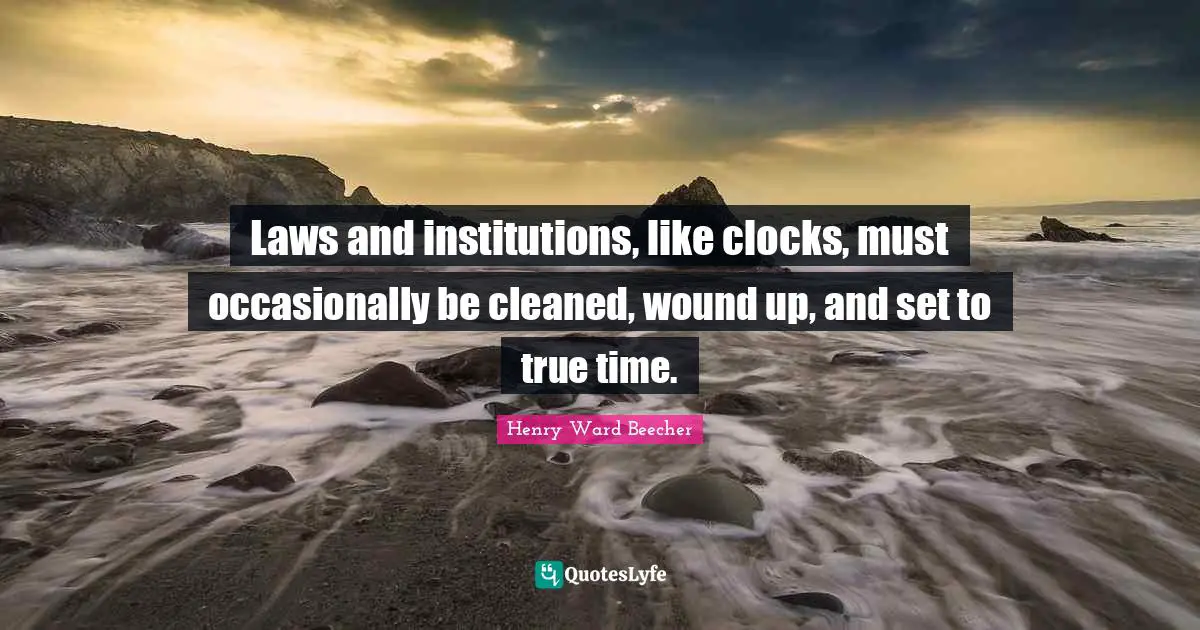 Laws and institutions, like clocks, must occasionally be cleaned, wound up, and set to true time.