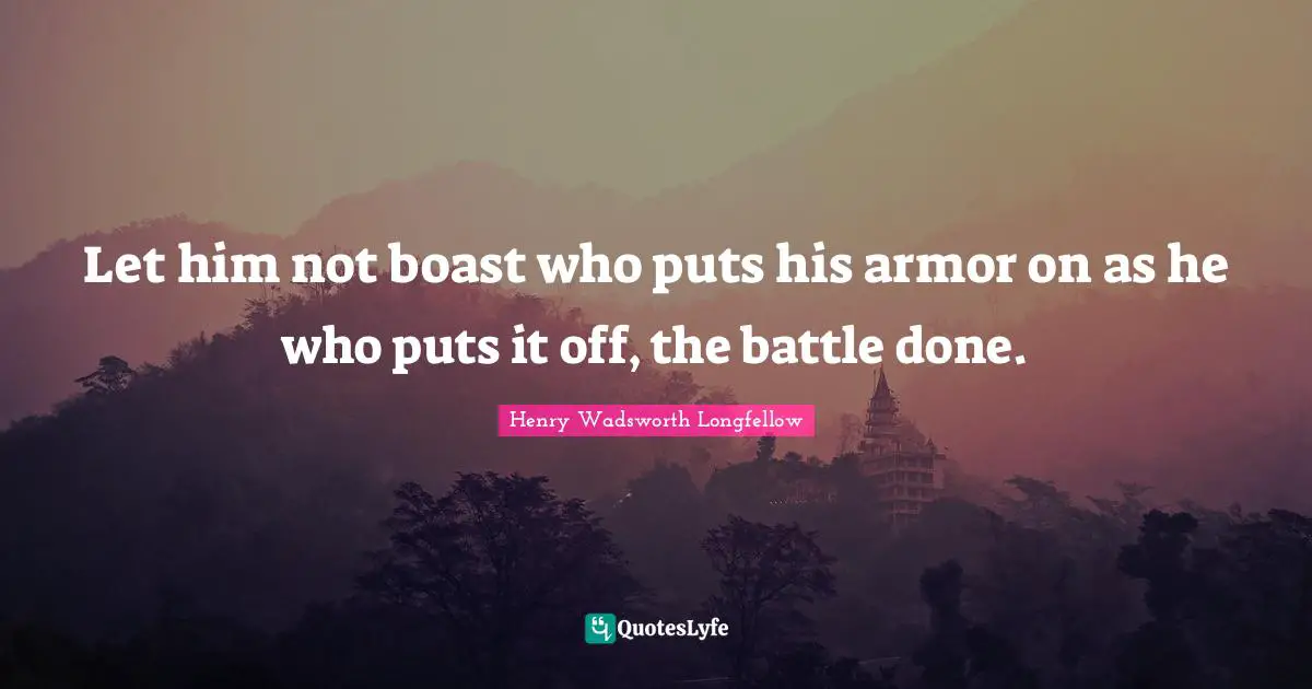 Let him not boast who puts his armor on as he who puts it off, the battle done.