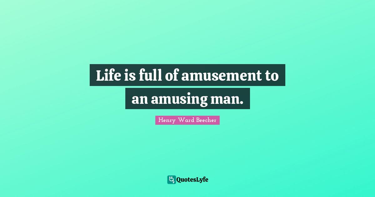 Life is full of amusement to an amusing man.