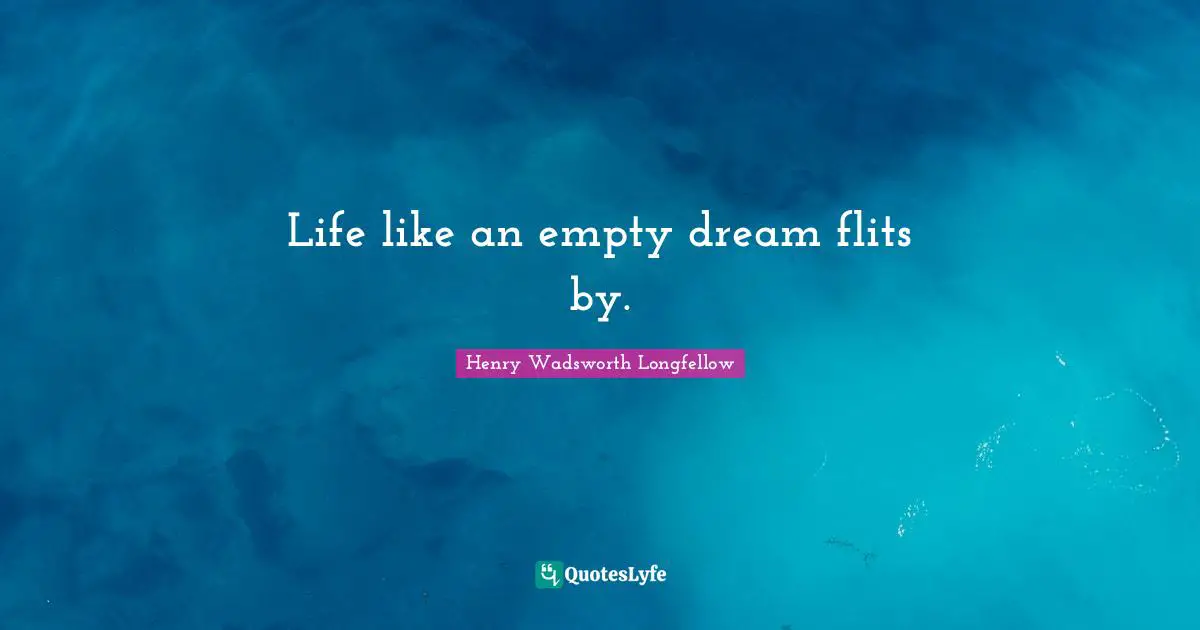 Life like an empty dream flits by.