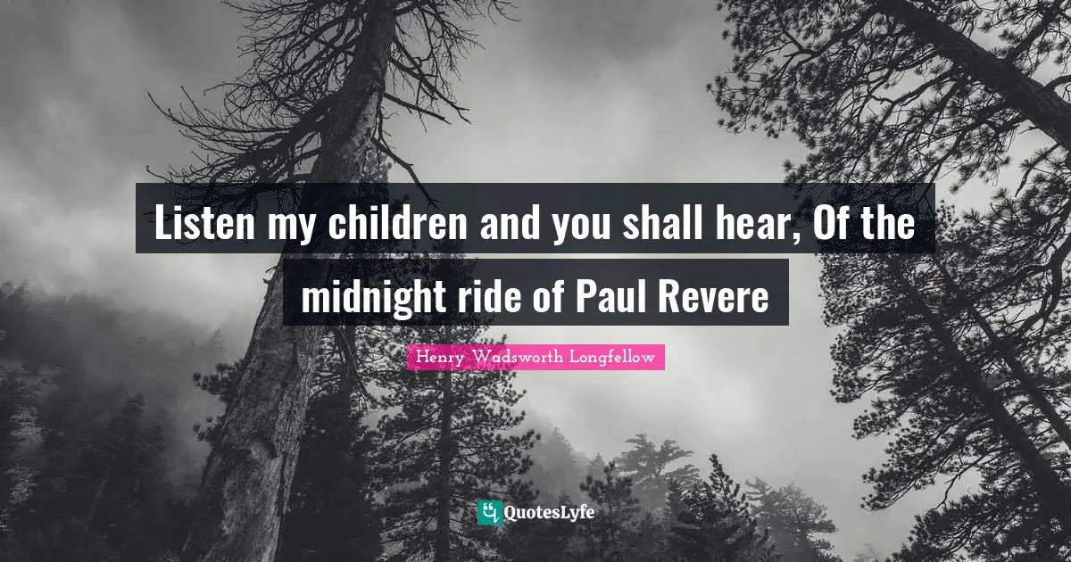 Listen my children and you shall hear, Of the midnight ride of Paul Revere