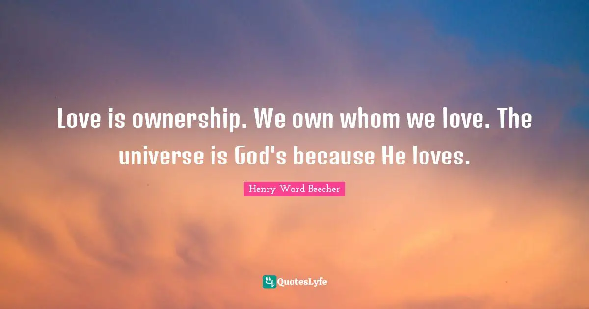 Love is ownership. We own whom we love. The universe is God's because He loves.