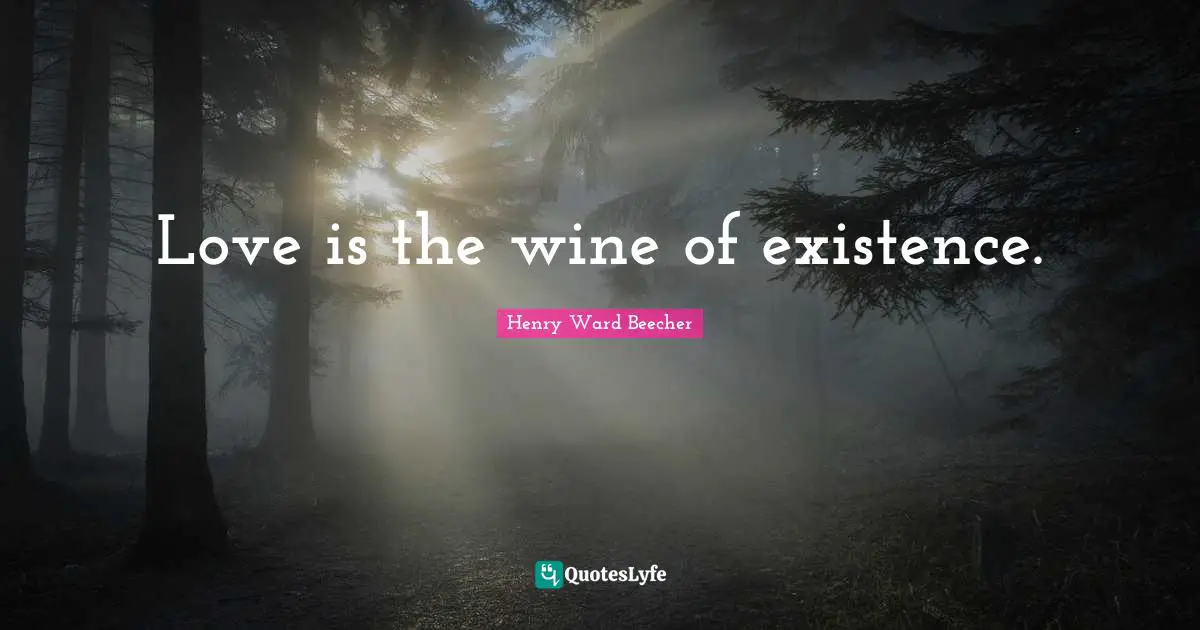 Love is the wine of existence.