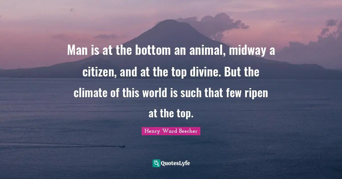 Midway Quotes: "Man is at the bottom an animal, midway a citizen, and at the top divine. But the climate of this world is such that few ripen at the top."