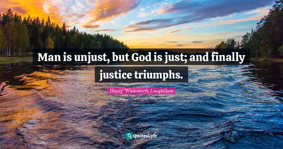 Henry Wadsworth Longfellow Quotes: "Man is unjust, but God is just; and finally justice triumphs."