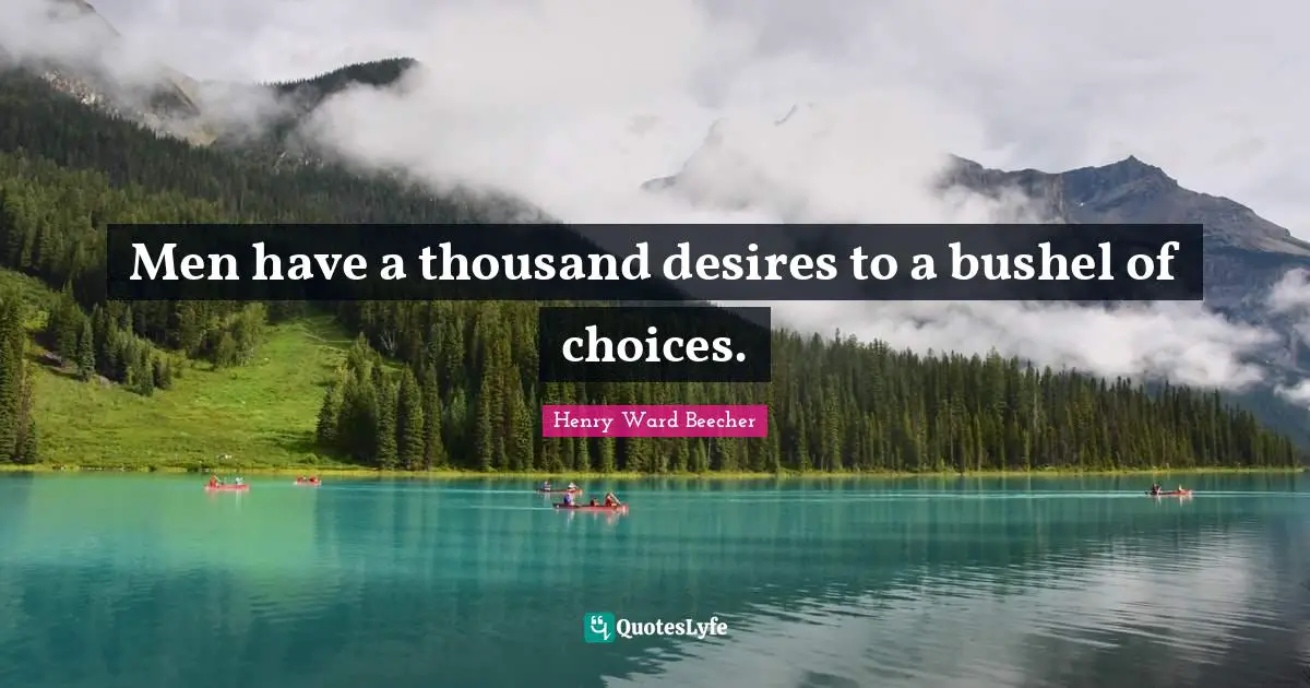 Men have a thousand desires to a bushel of choices.
