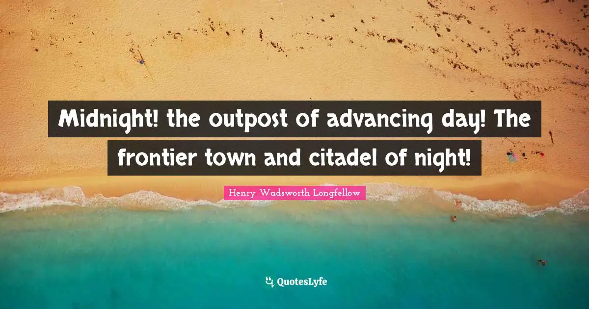 Midnight! the outpost of advancing day! The frontier town and citadel of night!
