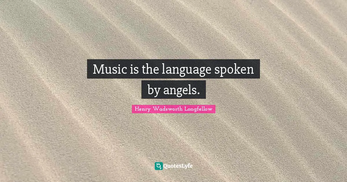 Music is the language spoken by angels.