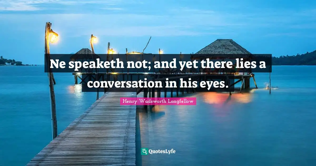 Ne speaketh not; and yet there lies a conversation in his eyes.
