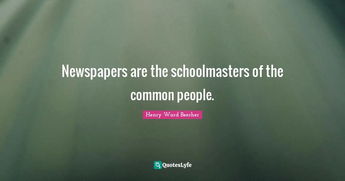 Newspapers are the schoolmasters of the common people.