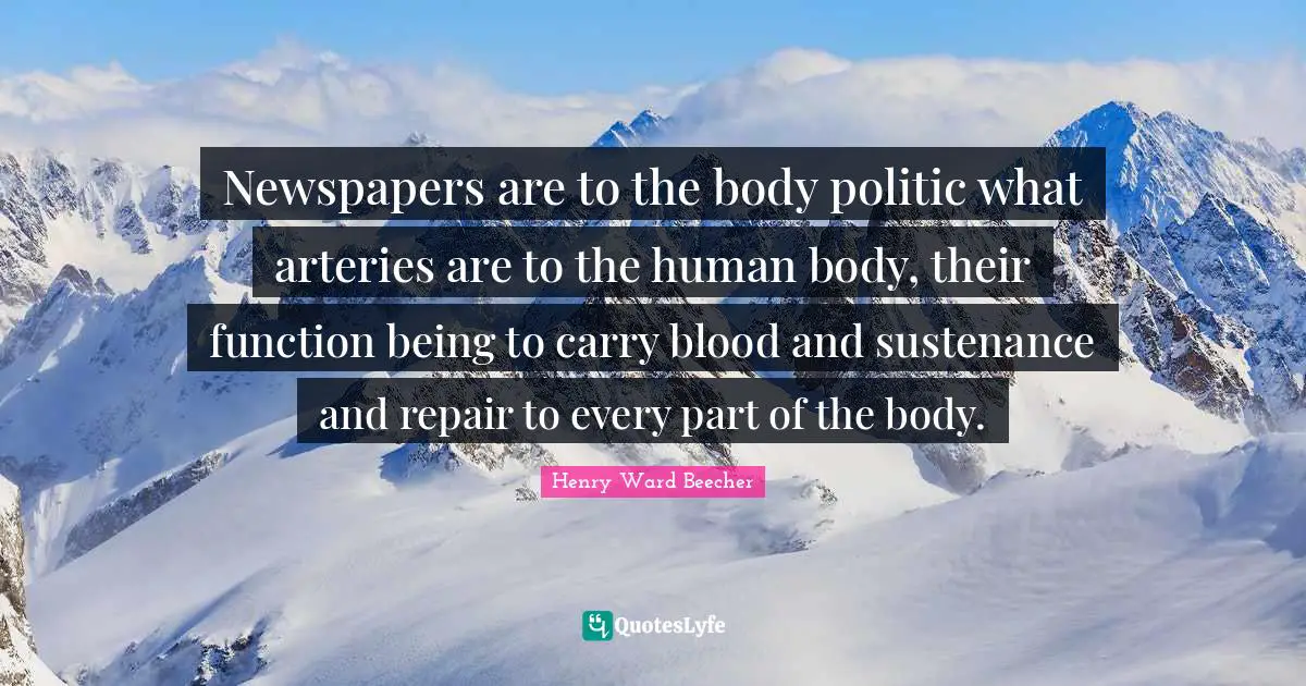 Sustenance Quotes: "Newspapers are to the body politic what arteries are to the human body, their function being to carry blood and sustenance and repair to every part of the body."