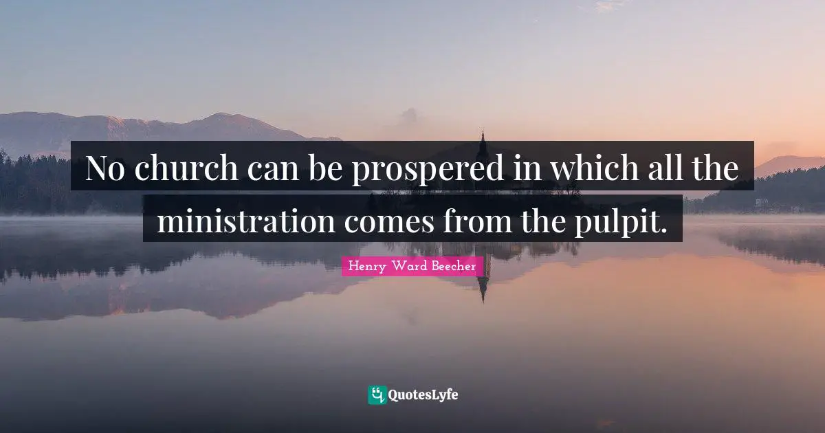 No church can be prospered in which all the ministration comes from the pulpit.