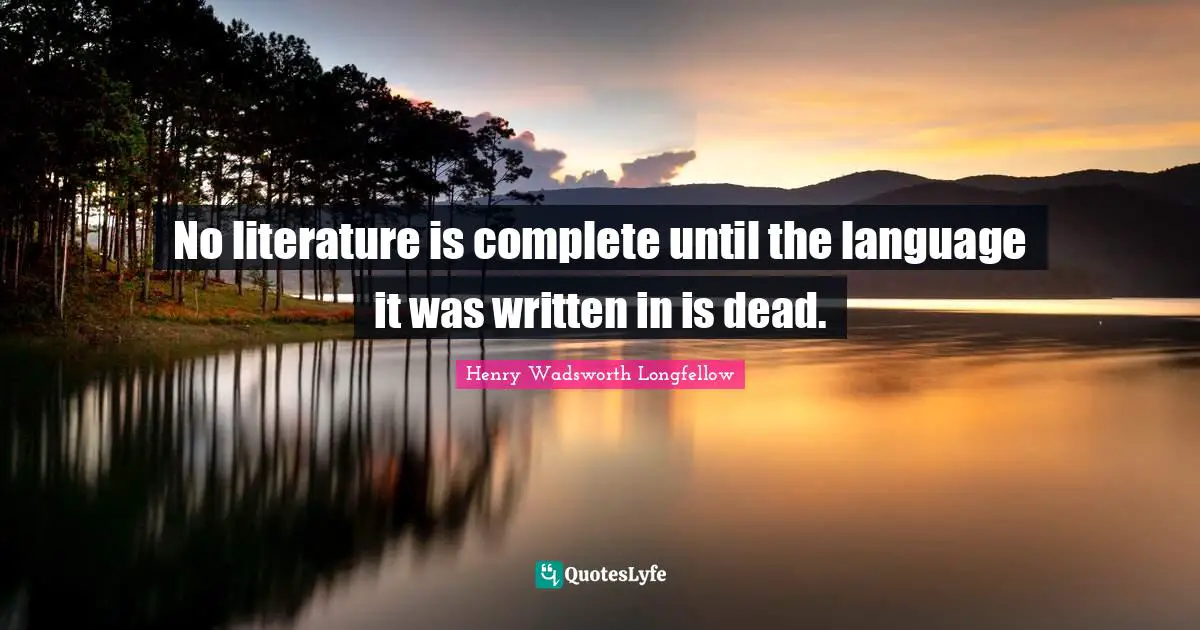 No literature is complete until the language it was written in is dead.