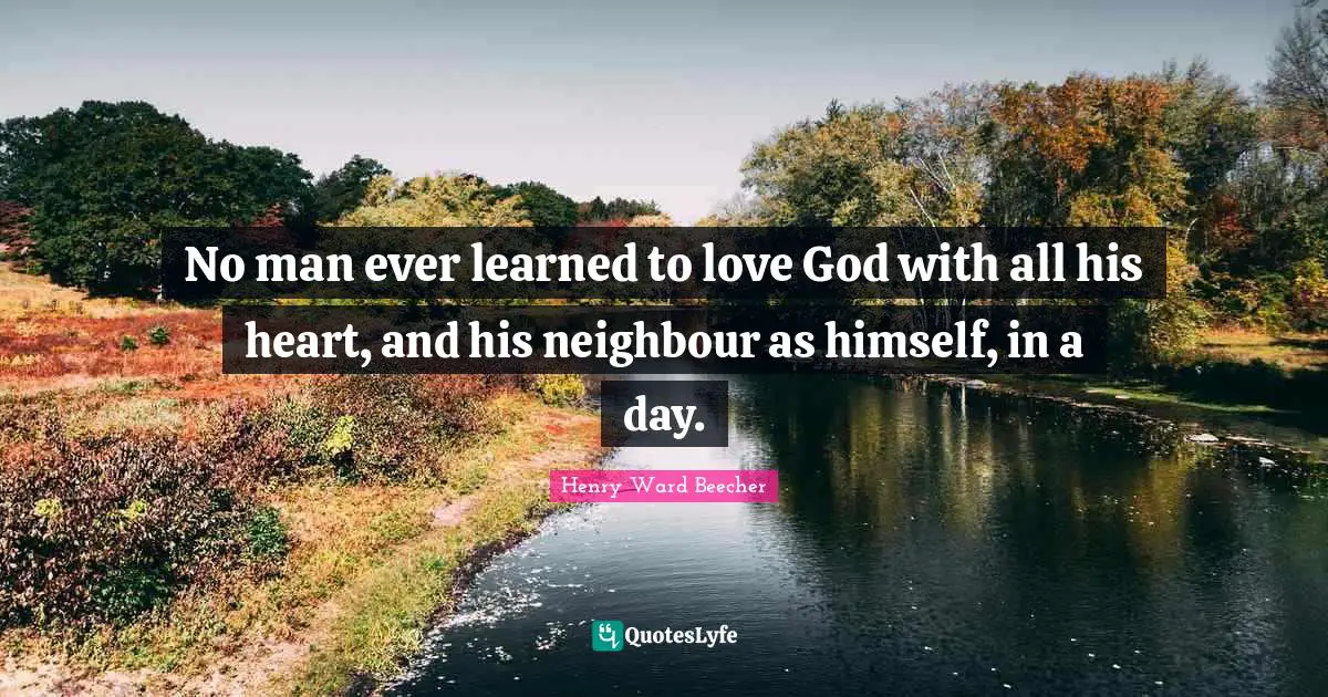 No man ever learned to love God with all his heart, and his neighbour as himself, in a day.