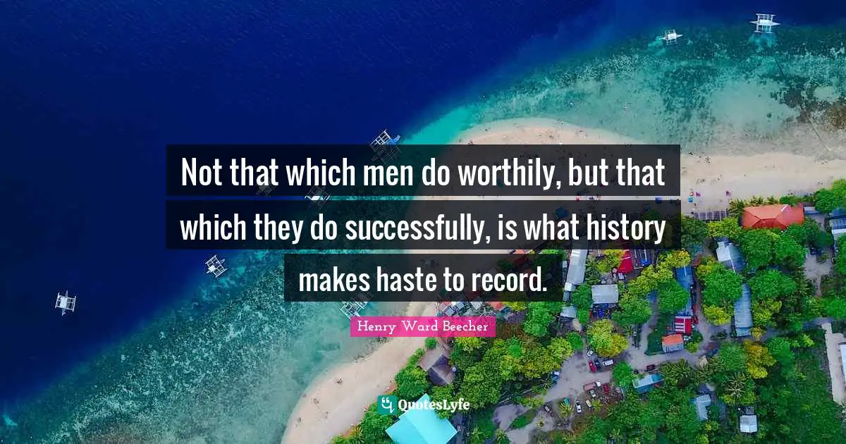 Not that which men do worthily, but that which they do successfully, is what history makes haste to record.