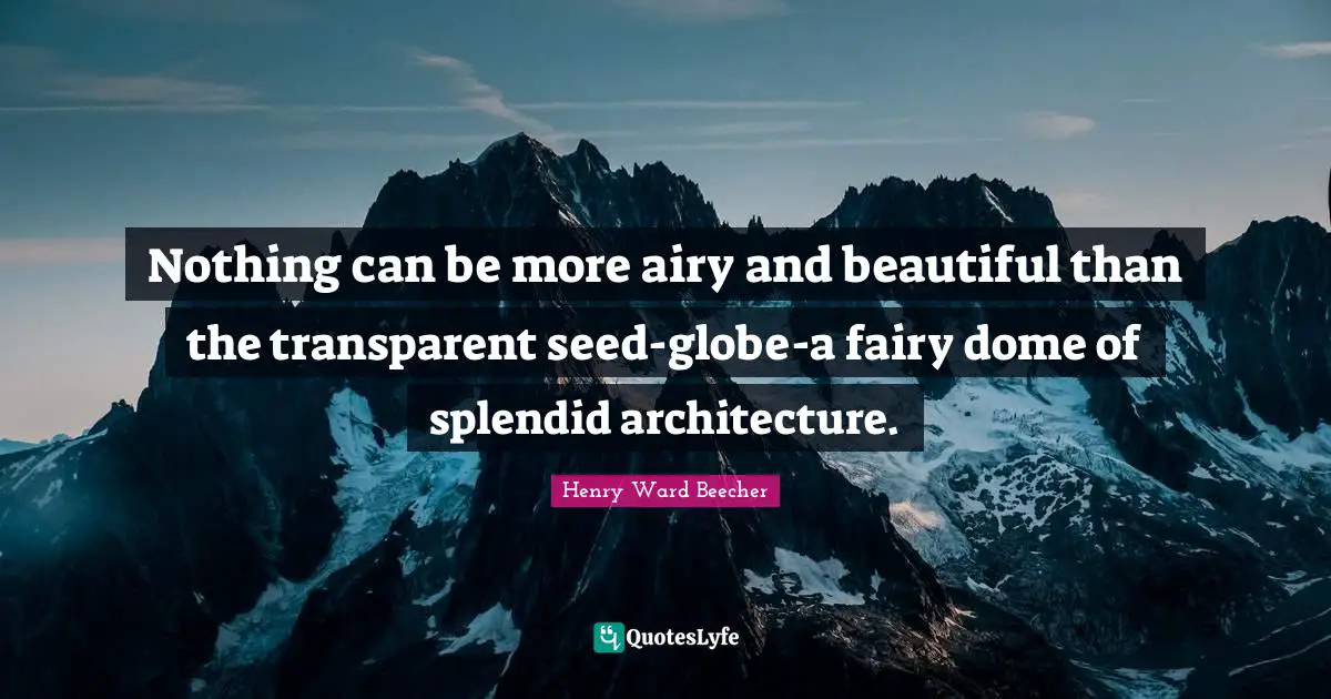Nothing can be more airy and beautiful than the transparent seed-globe-a fairy dome of splendid architecture.