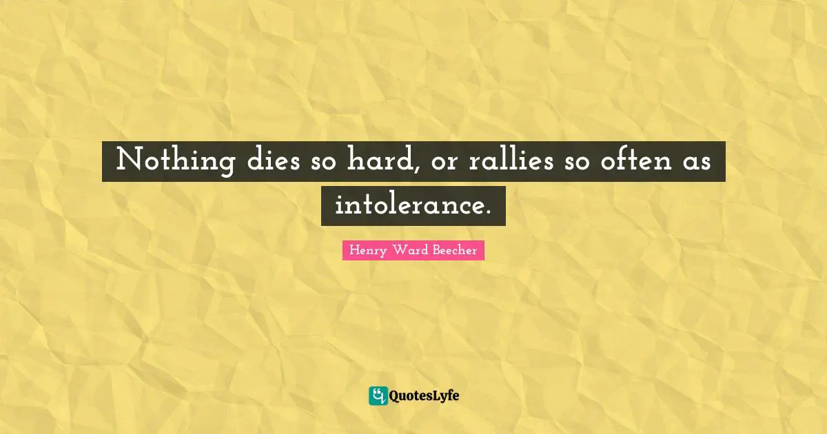 Nothing dies so hard, or rallies so often as intolerance.