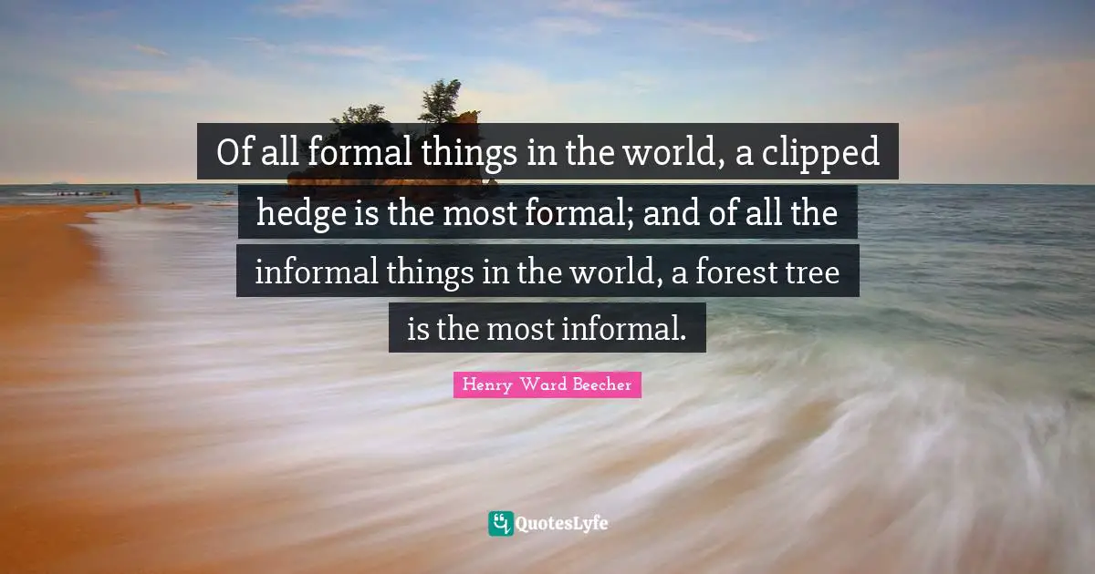 Of all formal things in the world, a clipped hedge is the most formal; and of all the informal things in the world, a forest tree is the most informal.