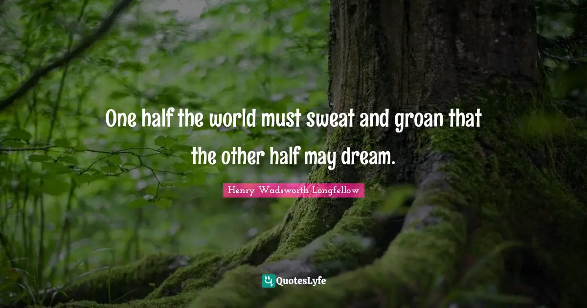 One Half Quotes: "One half the world must sweat and groan that the other half may dream."