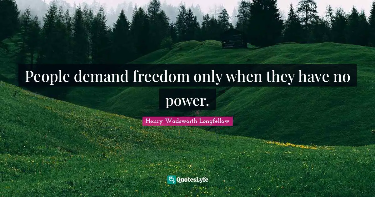 People demand freedom only when they have no power.