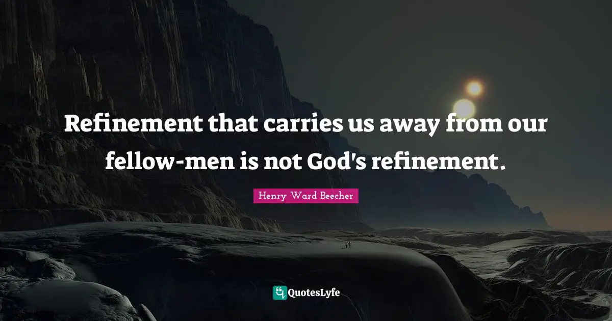 Refinement Quotes: "Refinement that carries us away from our fellow-men is not God's refinement."