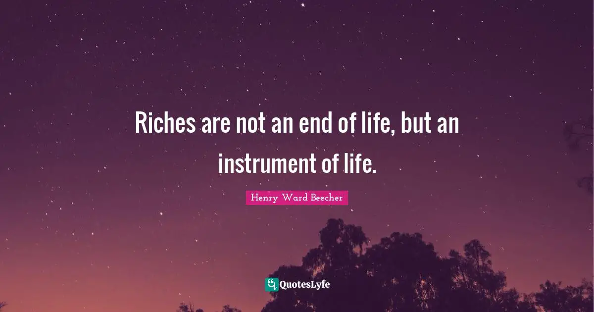 Riches are not an end of life, but an instrument of life.