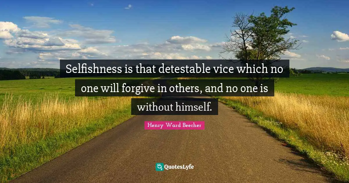 Selfishness is that detestable vice which no one will forgive in others, and no one is without himself.