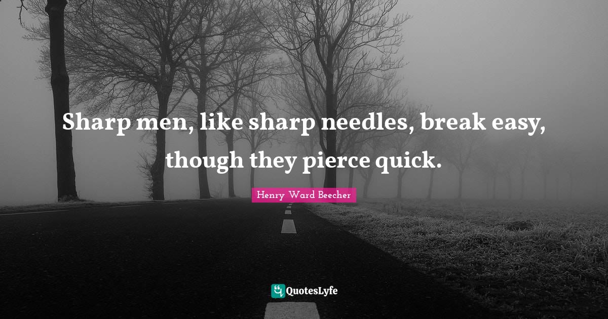 Sharp men, like sharp needles, break easy, though they pierce quick.