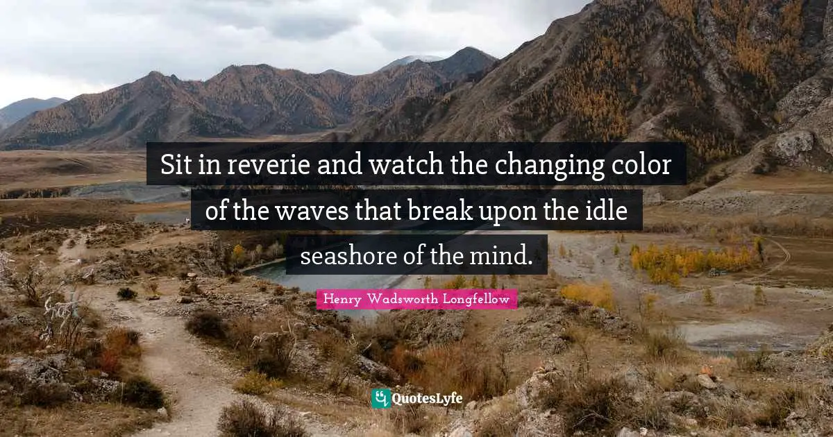 Henry Wadsworth Longfellow Quotes: "Sit in reverie and watch the changing color of the waves that break upon the idle seashore of the mind."