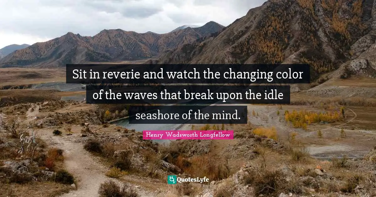 Henry Wadsworth Longfellow Quotes: Sit in reverie and watch the changing color of the waves that break upon the idle seashore of the mind.