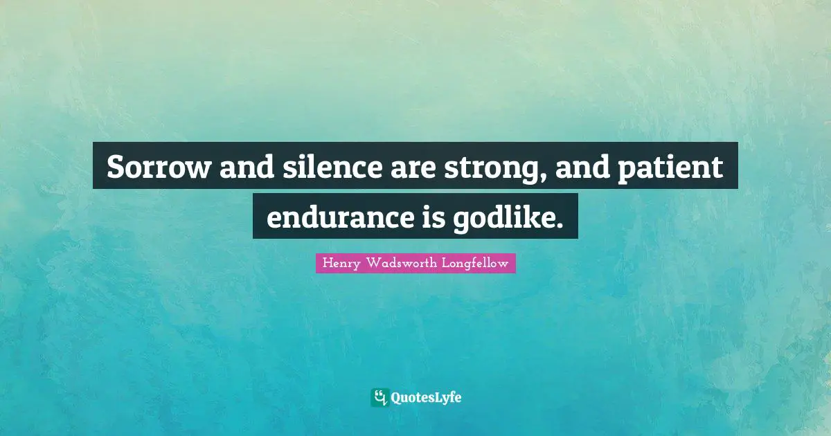 Godlike Quotes: "Sorrow and silence are strong, and patient endurance is godlike."