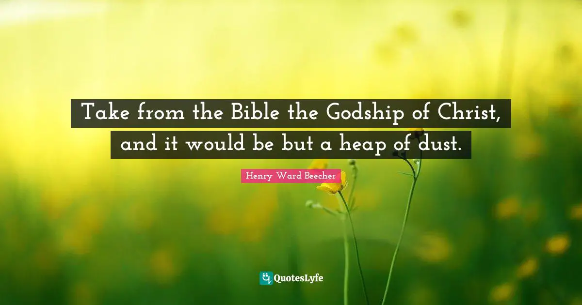 Take from the Bible the Godship of Christ, and it would be but a heap of dust.