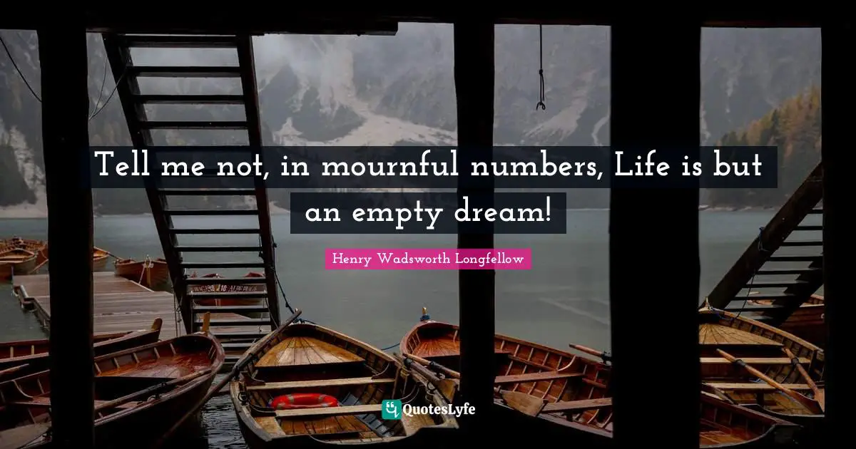 An Empty Life Quotes: "Tell me not, in mournful numbers, Life is but an empty dream!"