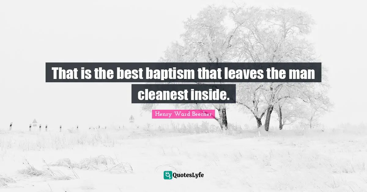 That is the best baptism that leaves the man cleanest inside.