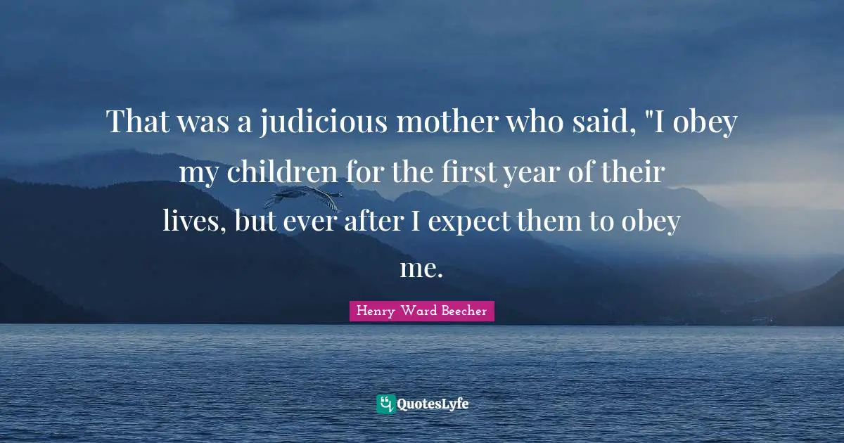 Ever Quotes: "That was a judicious mother who said, "I obey my children for the first year of their lives, but ever after I expect them to obey me."