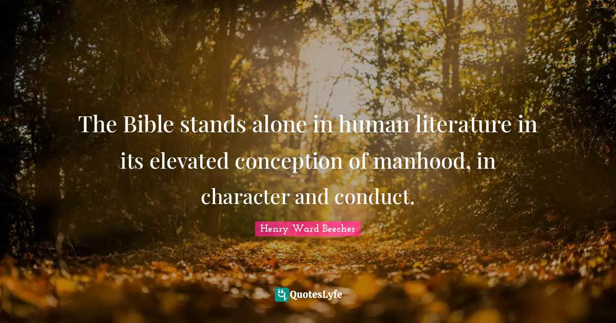 The Bible stands alone in human literature in its elevated conception of manhood, in character and conduct.