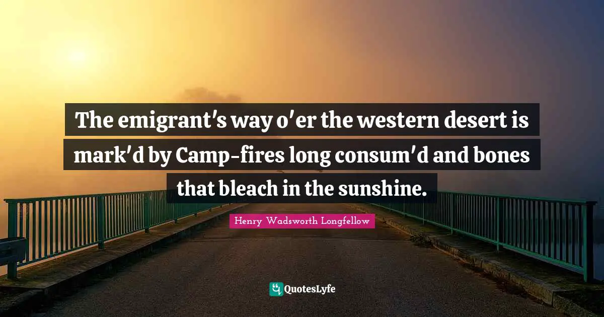 Bleach Quotes: "The emigrant's way o'er the western desert is mark'd by Camp-fires long consum'd and bones that bleach in the sunshine."