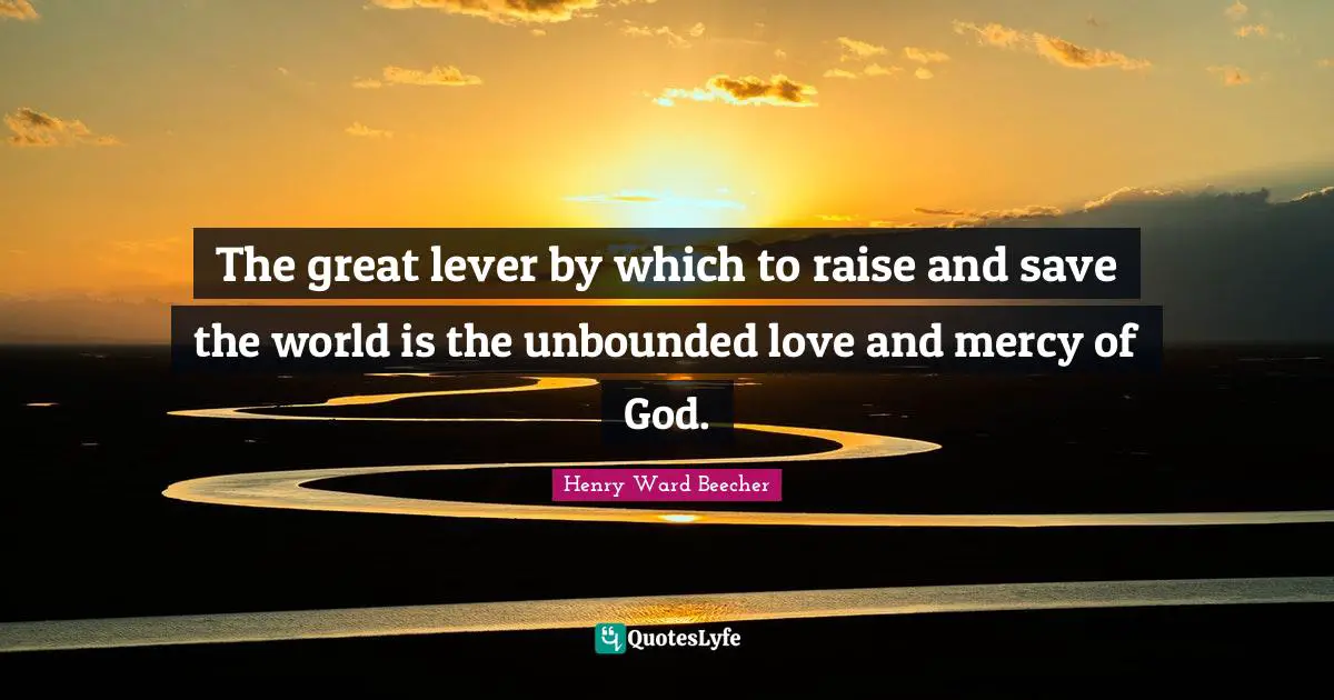 The great lever by which to raise and save the world is the unbounded love and mercy of God.