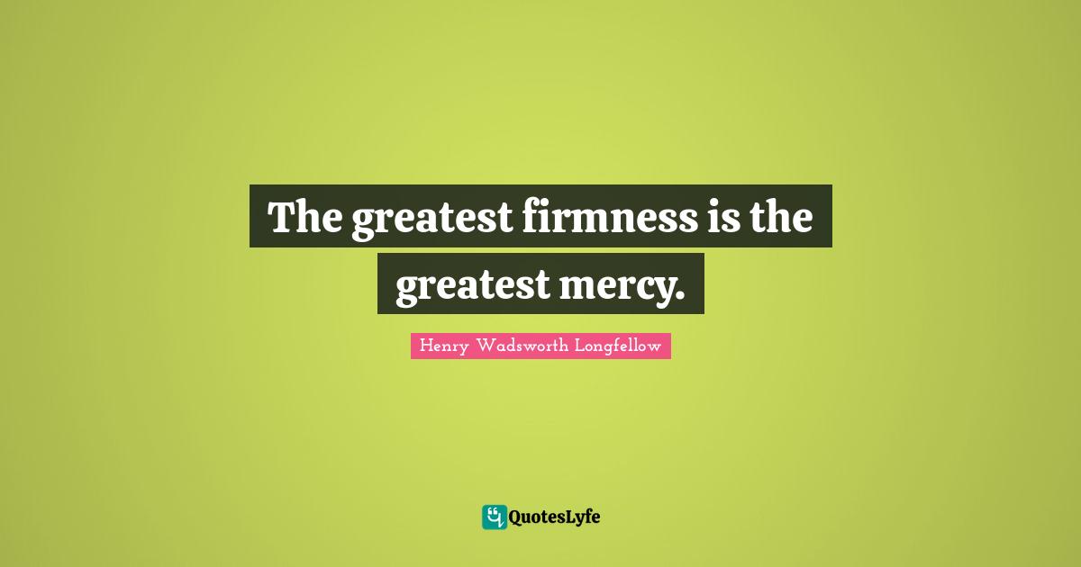 The greatest firmness is the greatest mercy.