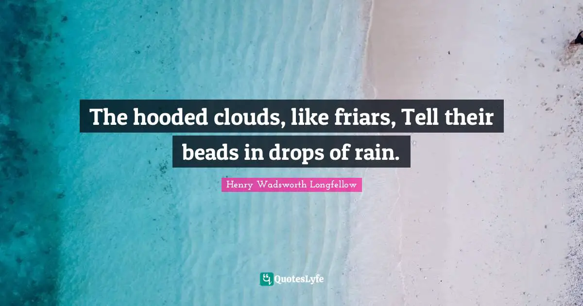 The hooded clouds, like friars, Tell their beads in drops of rain.