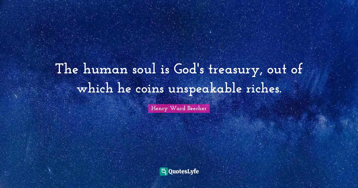 The human soul is God's treasury, out of which he coins unspeakable riches.