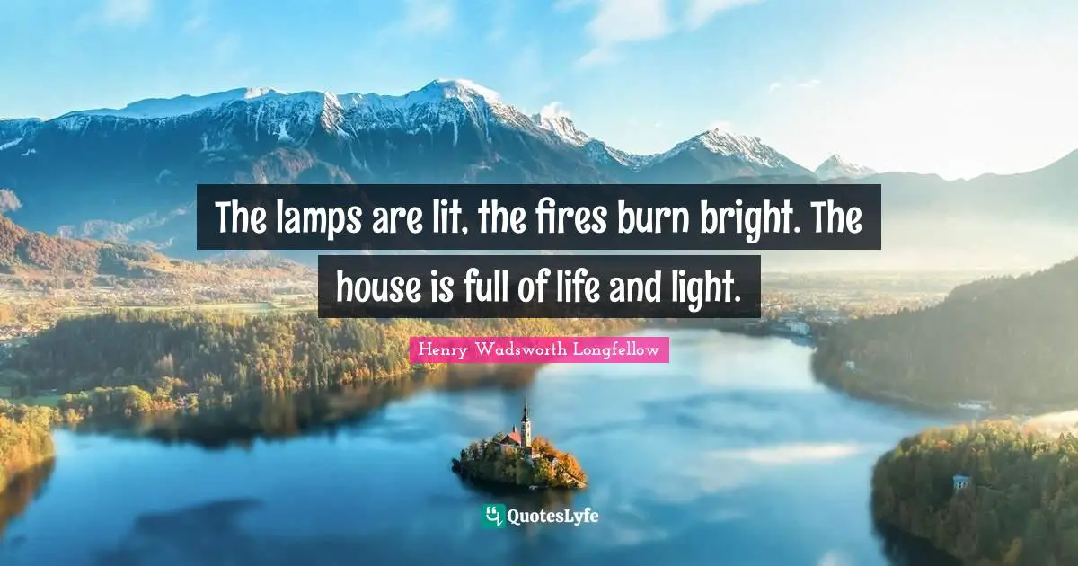 Lamps Quotes: "The lamps are lit, the fires burn bright. The house is full of life and light."