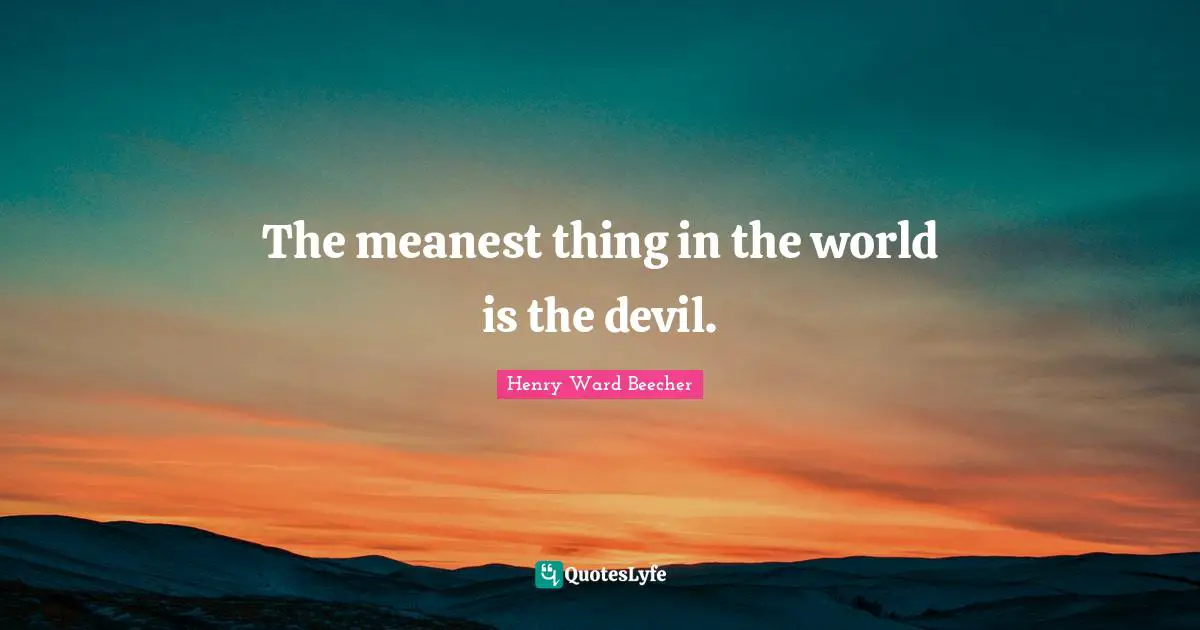 The meanest thing in the world is the devil.